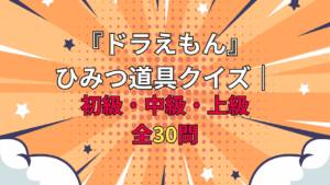 『ドラえもん』ひみつ道具クイズ｜あなたは何問解ける？初級・中級・上級の全30問に挑戦！