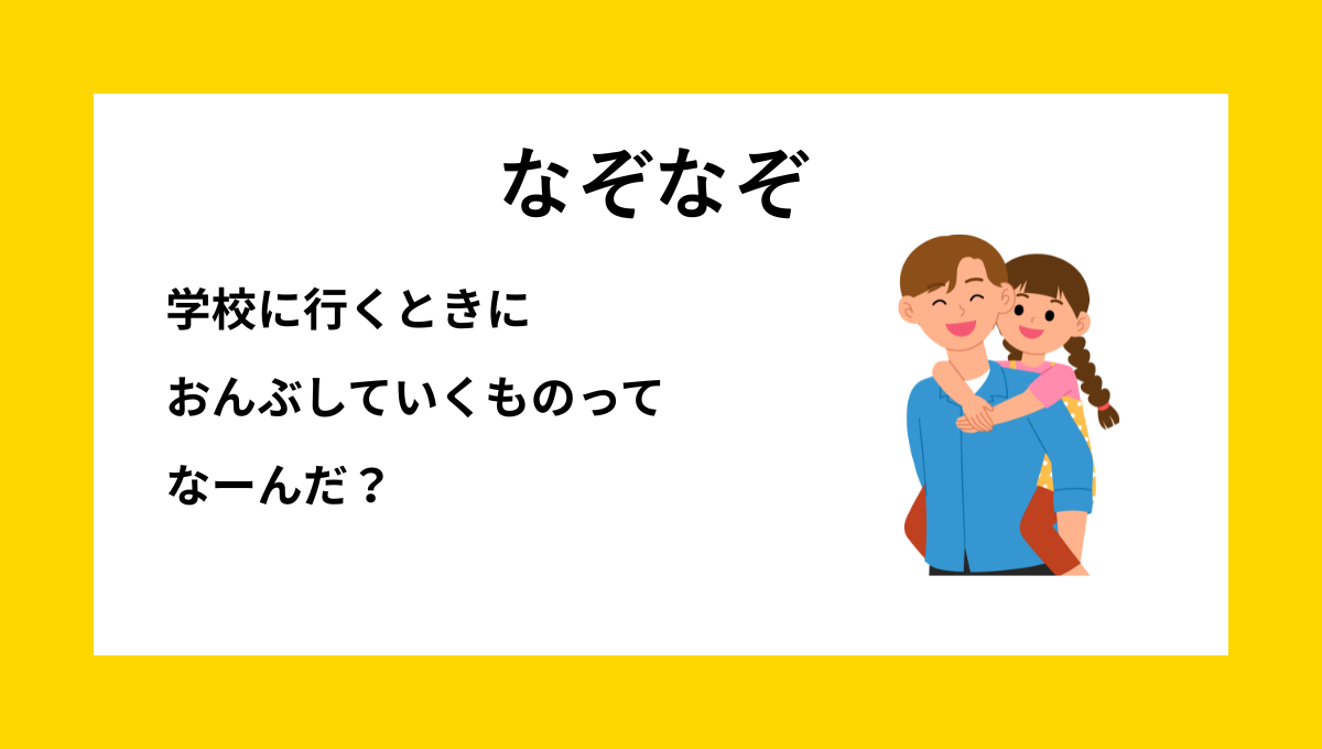 学校に行くときにおんぶしていくものに関する小学生向けなぞなぞの問題イメージ