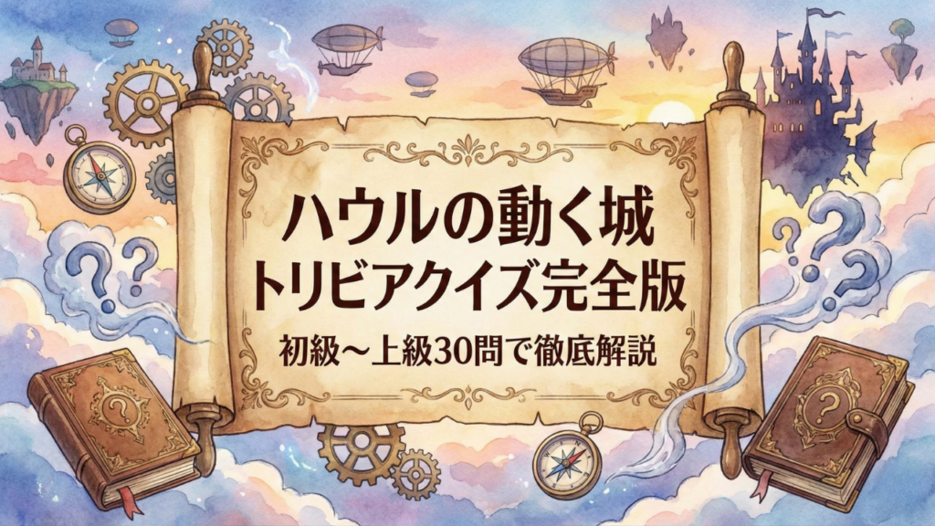 ハウルの動く城 トリビアクイズ完全版｜初級〜上級30問で徹底解説