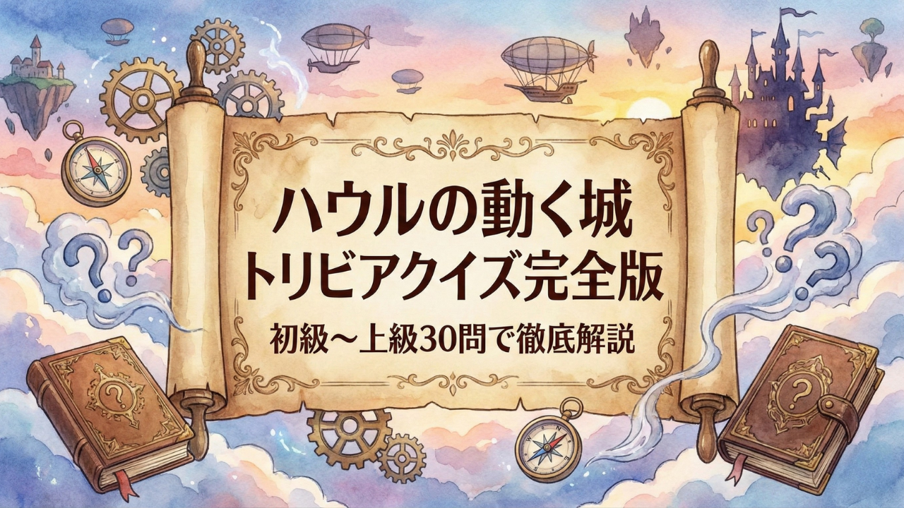 ハウルの動く城 トリビアクイズ完全版|初級〜上級30問で徹底解説