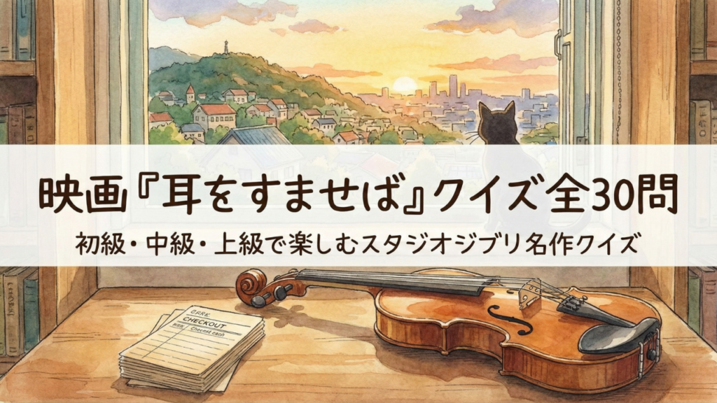 映画『耳をすませば』クイズ全30問｜初級・中級・上級で楽しむスタジオジブリ名作クイズ