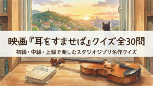 映画『耳をすませば』クイズ全30問｜初級・中級・上級で楽しむスタジオジブリ名作クイズ