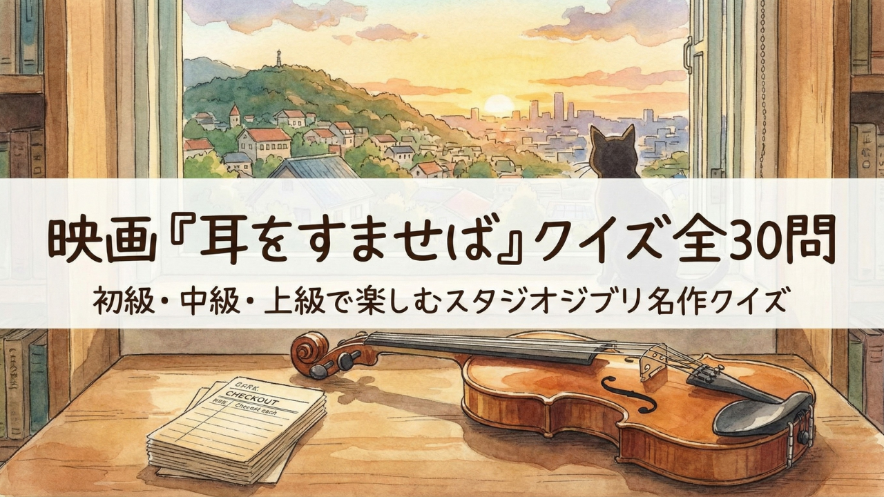 映画『耳をすませば』クイズ全30問｜初級・中級・上級で楽しむスタジオジブリ名作クイズ