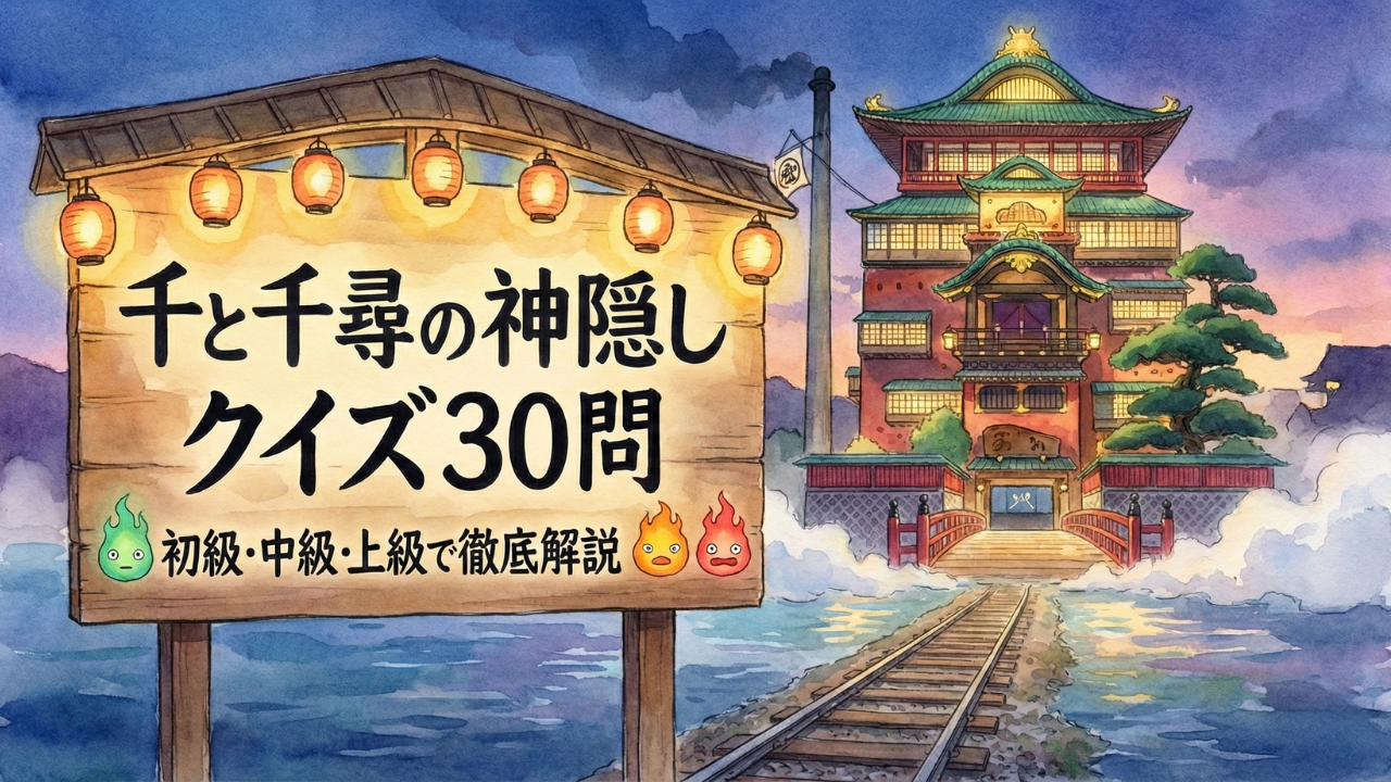 千と千尋の神隠しクイズ30問|初級・中級・上級で徹底解説