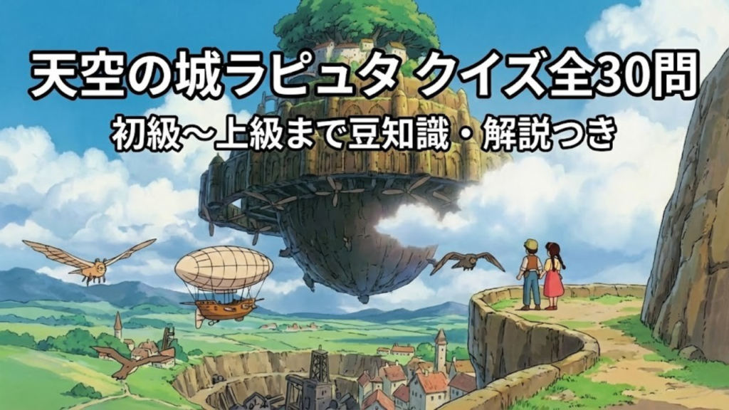 天空の城ラピュタ クイズ全30問｜初級〜上級まで豆知識・解説つき