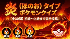 炎タイプポケモンクイズ全30問｜初級から上級まで楽しめるポケモン知識クイズ
