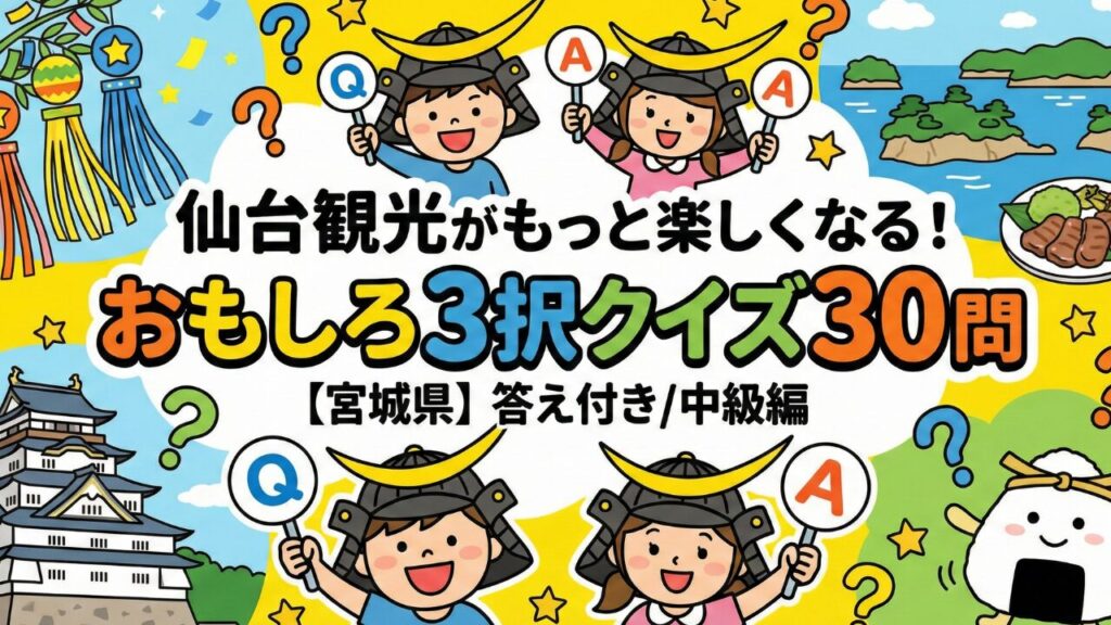 【宮城県】仙台観光がもっと楽しくなる！おもしろ3択クイズ30問【答え付き/中級編】