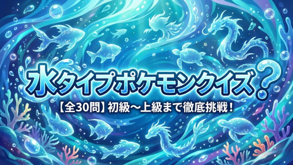 水タイプポケモンクイズ【全30問】初級〜上級まで徹底挑戦！