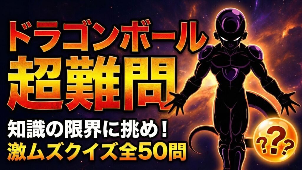 ドラゴンボール超難問クイズ全50問のアイキャッチ画像。知識の限界に挑む激ムズ検定への挑戦状