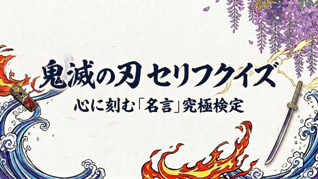 『鬼滅の刃』の名言セリフクイズのアイキャッチ画像。和紙のような背景に、力強い筆文字で「鬼滅の刃 セリフクイズ」「心に刻む「名言」究極検定」というテキストが中央に配置されている。画像の右上には美しく垂れ下がる藤の花、左下には浮世絵風の荒波と波に浮かぶ炎のお守り、右下には炎を纏った日輪刀が描かれ、全体的に和風でダイナミックなイラストレーションになっている。