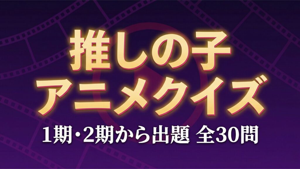 推しの子 アニメ1期2期クイズ 全30問の答え付き3択クイズ