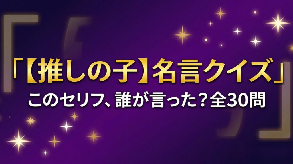 【推しの子】名言・セリフクイズ30問|このセリフ誰が言った?答え付き3択