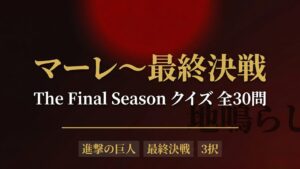 【進撃の巨人】マーレ〜最終決戦編クイズ|全30問【答え付き3択】