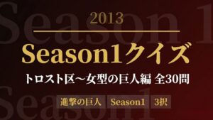 【進撃の巨人】Season1クイズ｜トロスト区〜女型の巨人編・全30問【答え付き3択】