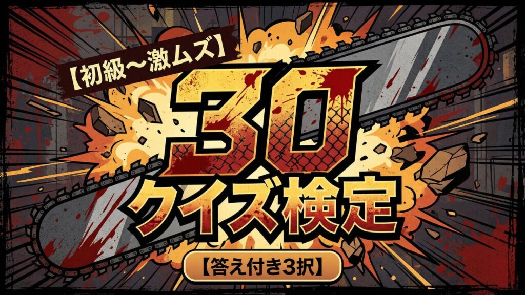 【チェンソーマン】クイズ検定30問|初級〜激ムズ【答え付き3択】