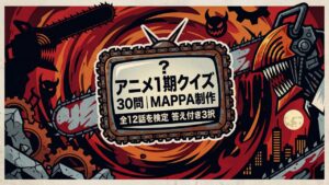 【チェンソーマン】アニメ1期クイズ30問｜MAPPA制作の全12話を検定【答え付き3択】