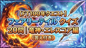【FT100年クエスト】フェアリーテイルクイズ20問｜竜神・エレスコア答え付き