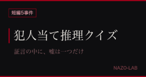 犯人当て推理クイズ短編5問｜証言の嘘を見抜け！全問解決可能【答え付き】